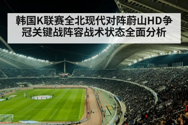 韩国K联赛全北现代对阵蔚山HD争冠关键战阵容战术状态全面分析 - kaiyun