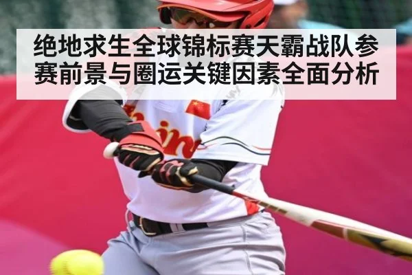 绝地求生全球锦标赛天霸战队参赛前景与圈运关键因素全面分析 - kaiyun
