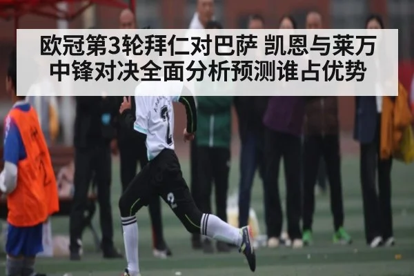 欧冠第3轮拜仁对巴萨 凯恩与莱万中锋对决全面分析预测谁占优势 - kaiyun